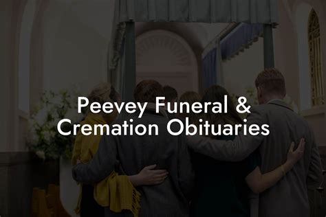 What to do When a Death Occurs Preparing for the Arrangement Conference Why Have a Funeral Fingerprint Keepsakes Plan Ahead. . Peevey funeral cremation